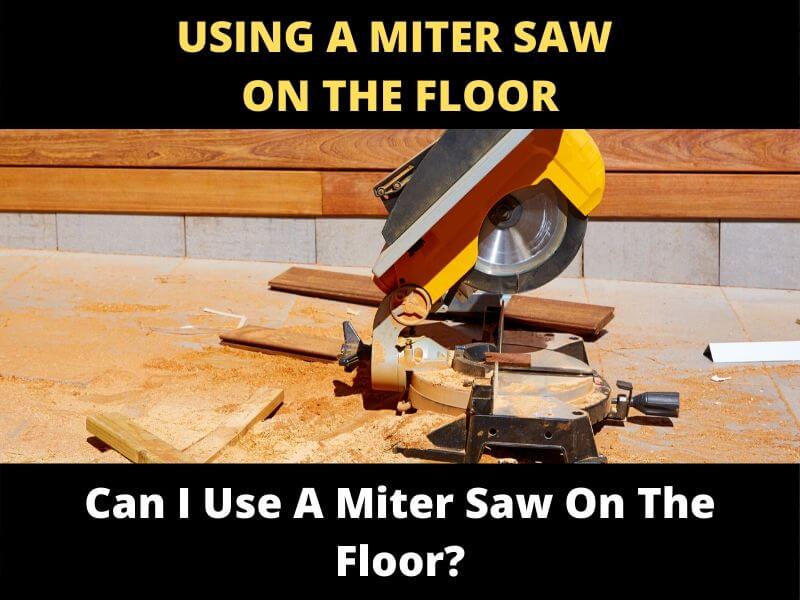 Can I Use A Miter Saw On The Floor? Can I Use A Miter Saw On The Floor?